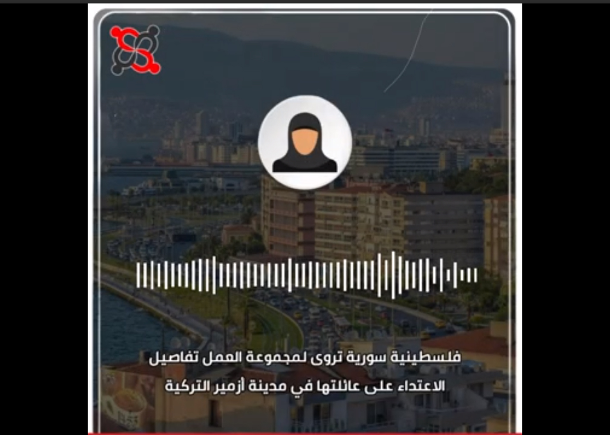 فلسطينية سورية تروى لمجموعة العمل تفاصيل الاعتداء على عائلتها في مدينة أزمير التركية